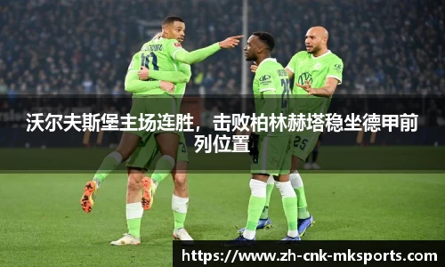 沃尔夫斯堡主场连胜，击败柏林赫塔稳坐德甲前列位置