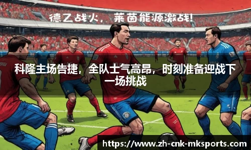 科隆主场告捷，全队士气高昂，时刻准备迎战下一场挑战