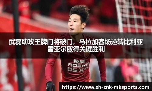 武磊助攻王牌门将破门，马拉加客场逆转比利亚雷亚尔取得关键胜利