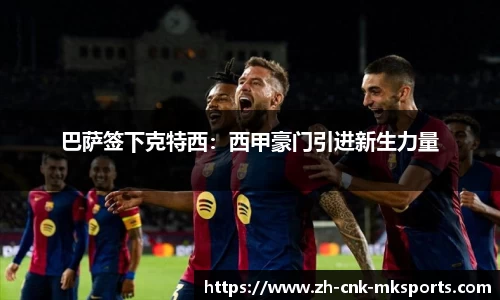巴萨签下克特西：西甲豪门引进新生力量