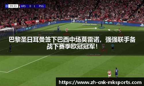 巴黎圣日耳曼签下巴西中场莫雷诺，强强联手备战下赛季欧冠冠军！