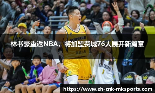 林书豪重返NBA，将加盟费城76人展开新篇章