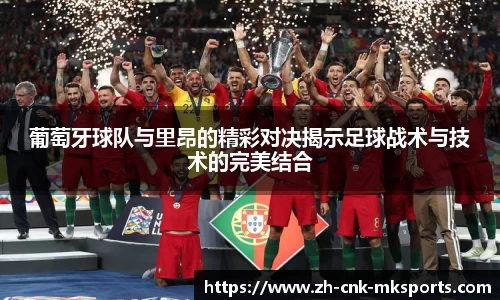 葡萄牙球队与里昂的精彩对决揭示足球战术与技术的完美结合