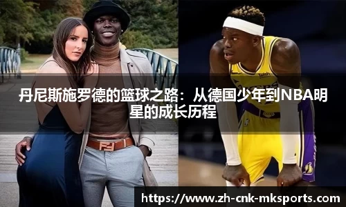 丹尼斯施罗德的篮球之路：从德国少年到NBA明星的成长历程
