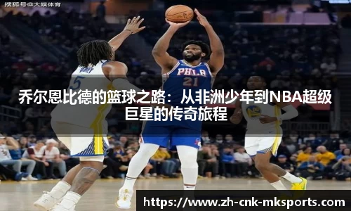 乔尔恩比德的篮球之路：从非洲少年到NBA超级巨星的传奇旅程