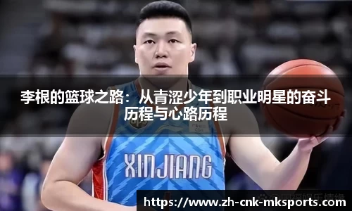 李根的篮球之路：从青涩少年到职业明星的奋斗历程与心路历程