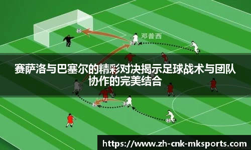 赛萨洛与巴塞尔的精彩对决揭示足球战术与团队协作的完美结合
