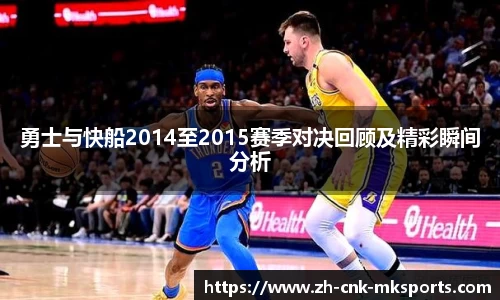 勇士与快船2014至2015赛季对决回顾及精彩瞬间分析