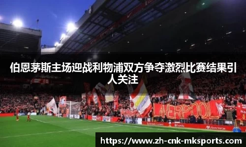 伯恩茅斯主场迎战利物浦双方争夺激烈比赛结果引人关注