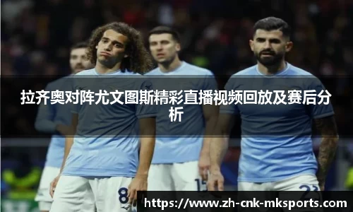 拉齐奥对阵尤文图斯精彩直播视频回放及赛后分析