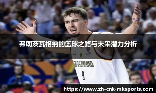 弗朗茨瓦格纳的篮球之路与未来潜力分析
