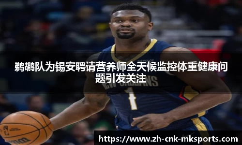 鹈鹕队为锡安聘请营养师全天候监控体重健康问题引发关注