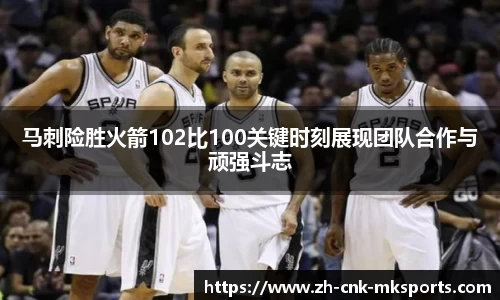 马刺险胜火箭102比100关键时刻展现团队合作与顽强斗志