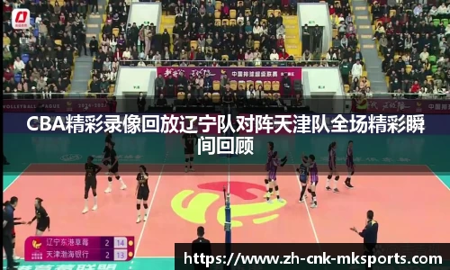 CBA精彩录像回放辽宁队对阵天津队全场精彩瞬间回顾