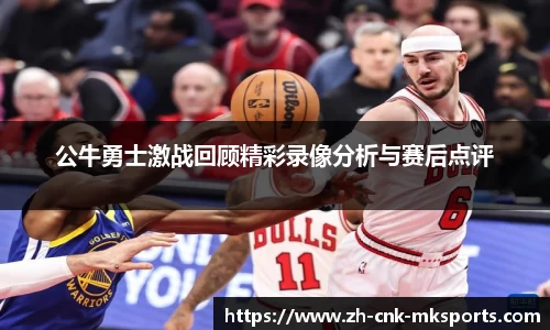 公牛勇士激战回顾精彩录像分析与赛后点评