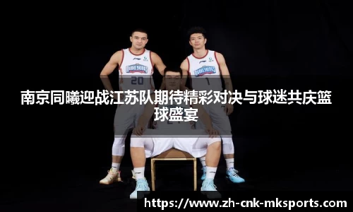 南京同曦迎战江苏队期待精彩对决与球迷共庆篮球盛宴