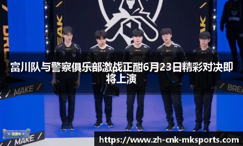 富川队与警察俱乐部激战正酣6月23日精彩对决即将上演