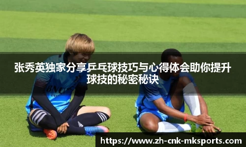 张秀英独家分享乒乓球技巧与心得体会助你提升球技的秘密秘诀