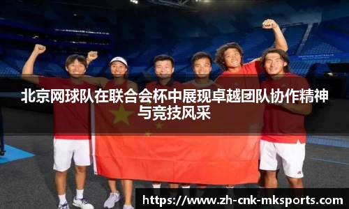 北京网球队在联合会杯中展现卓越团队协作精神与竞技风采