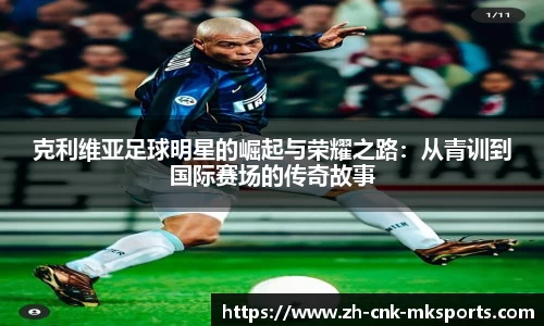 克利维亚足球明星的崛起与荣耀之路：从青训到国际赛场的传奇故事