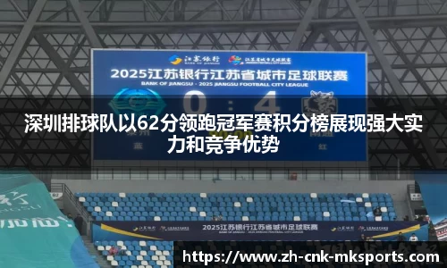 深圳排球队以62分领跑冠军赛积分榜展现强大实力和竞争优势