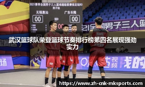 武汉篮球队荣登篮球节奏排行榜第四名展现强劲实力